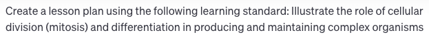 Create a lesson plan using the following learning standard: illustrate the role of cellular division (mitosis) and differentiation in producing and maintaining complex organisms